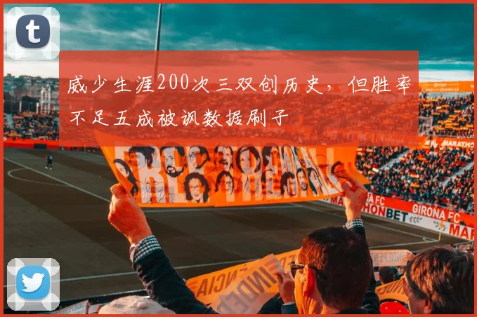 威少生涯200次三双创历史，但胜率不足五成被讽数据刷子