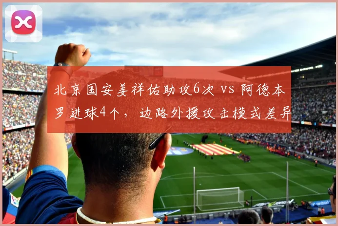 北京国安姜祥佑助攻6次 vs 阿德本罗进球4个，边路外援攻击模式差异