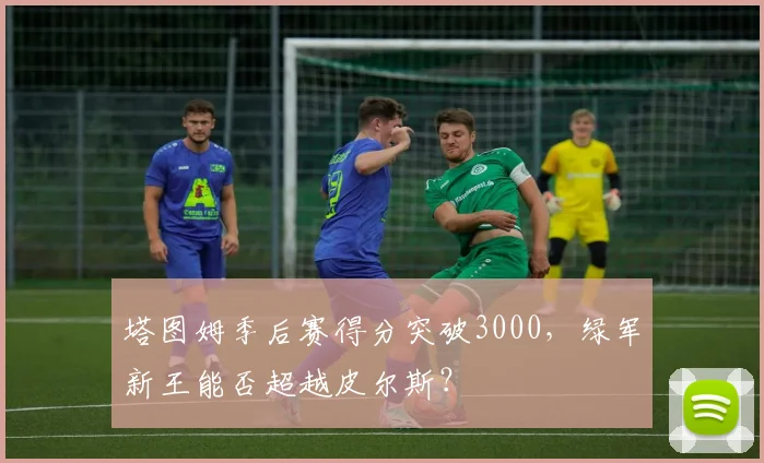 塔图姆季后赛得分突破3000，绿军新王能否超越皮尔斯？