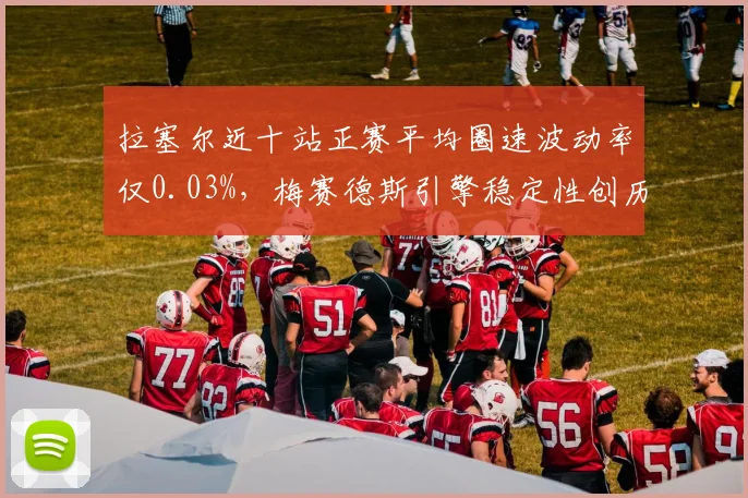 拉塞尔近十站正赛平均圈速波动率仅0.03%，梅赛德斯引擎稳定性创历史最佳水平