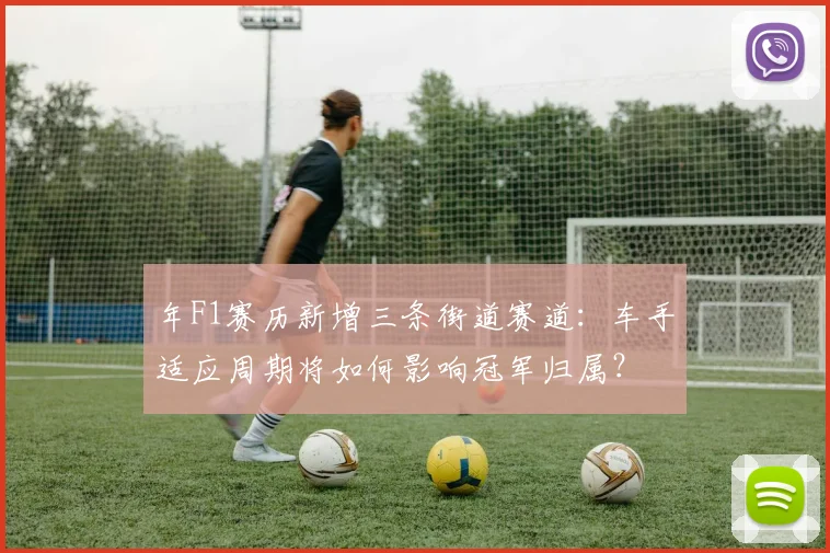 年F1赛历新增三条街道赛道：车手适应周期将如何影响冠军归属？