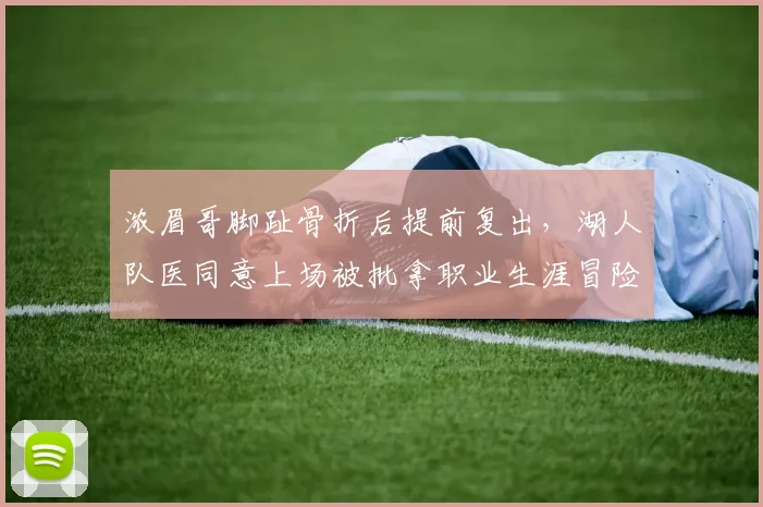 浓眉哥脚趾骨折后提前复出，湖人队医同意上场被批拿职业生涯冒险